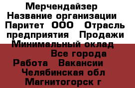 Мерчендайзер › Название организации ­ Паритет, ООО › Отрасль предприятия ­ Продажи › Минимальный оклад ­ 25 000 - Все города Работа » Вакансии   . Челябинская обл.,Магнитогорск г.